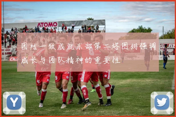团结一致成就东部第二塔图姆强调成长与团队精神的重要性