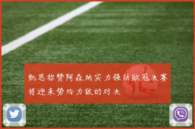 凯恩称赞阿森纳实力强劲欧冠决赛将迎来势均力敌的对决
