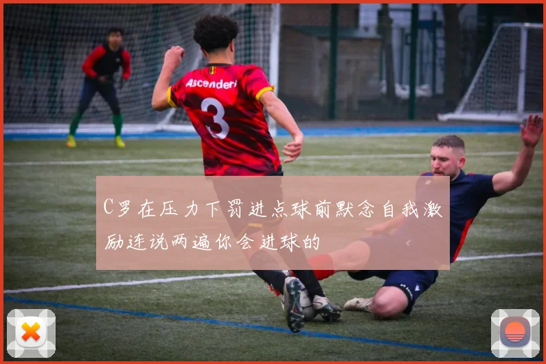 C罗在压力下罚进点球前默念自我激励连说两遍你会进球的