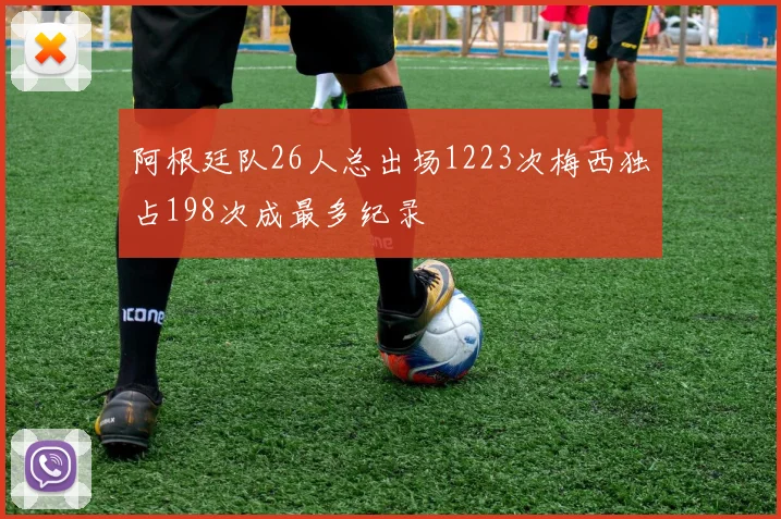 阿根廷队26人总出场1223次梅西独占198次成最多纪录