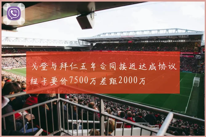 戈登与拜仁五年合同接近达成协议纽卡要价7500万差距2000万