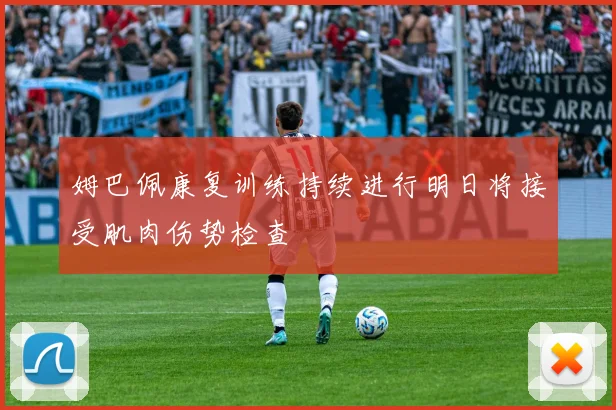 姆巴佩康复训练持续进行明日将接受肌肉伤势检查