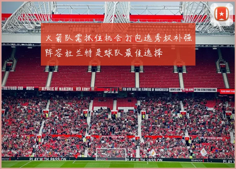 火箭队需抓住机会打包选秀权补强阵容杜兰特是球队最佳选择