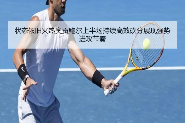 状态依旧火热奥贡鲍尔上半场持续高效砍分展现强势进攻节奏